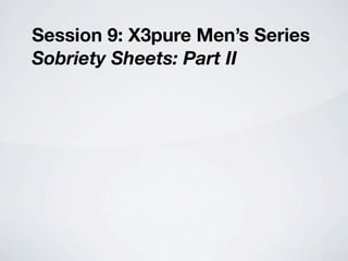 Session 9: X3pure Men’s Series
Sobriety Sheets: Part II
 