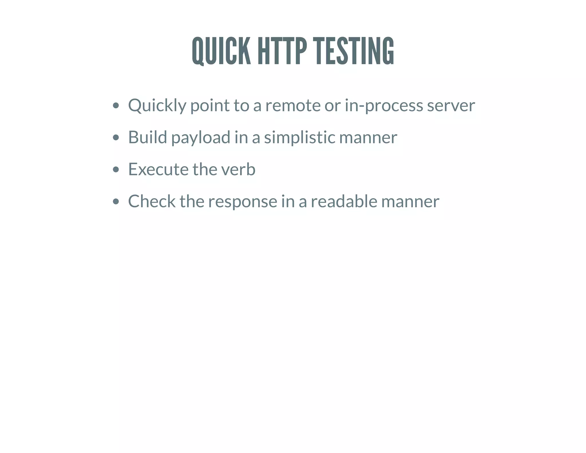 QUICK HTTP TESTING
Quickly point to a remote or in-process server
Build payload in a simplistic manner
Execute the verb
Check the response in a readable manner
 