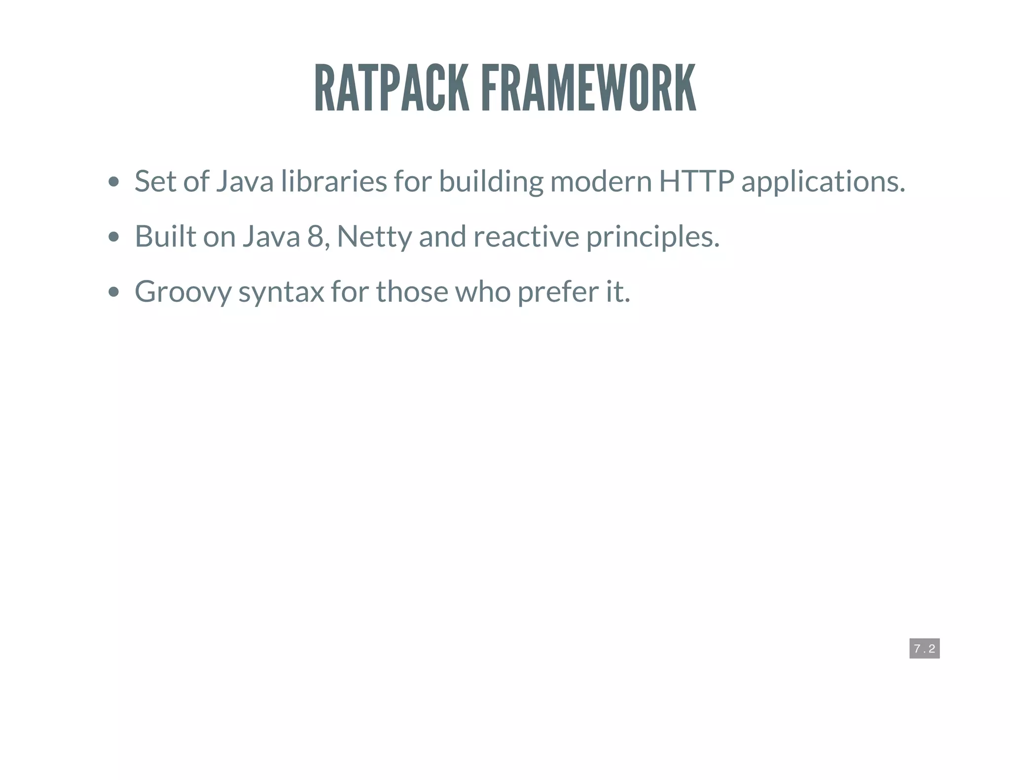 7 . 2
RATPACK FRAMEWORK
Set of Java libraries for building modern HTTP applications.
Built on Java 8, Netty and reactive principles.
Groovy syntax for those who prefer it.
 