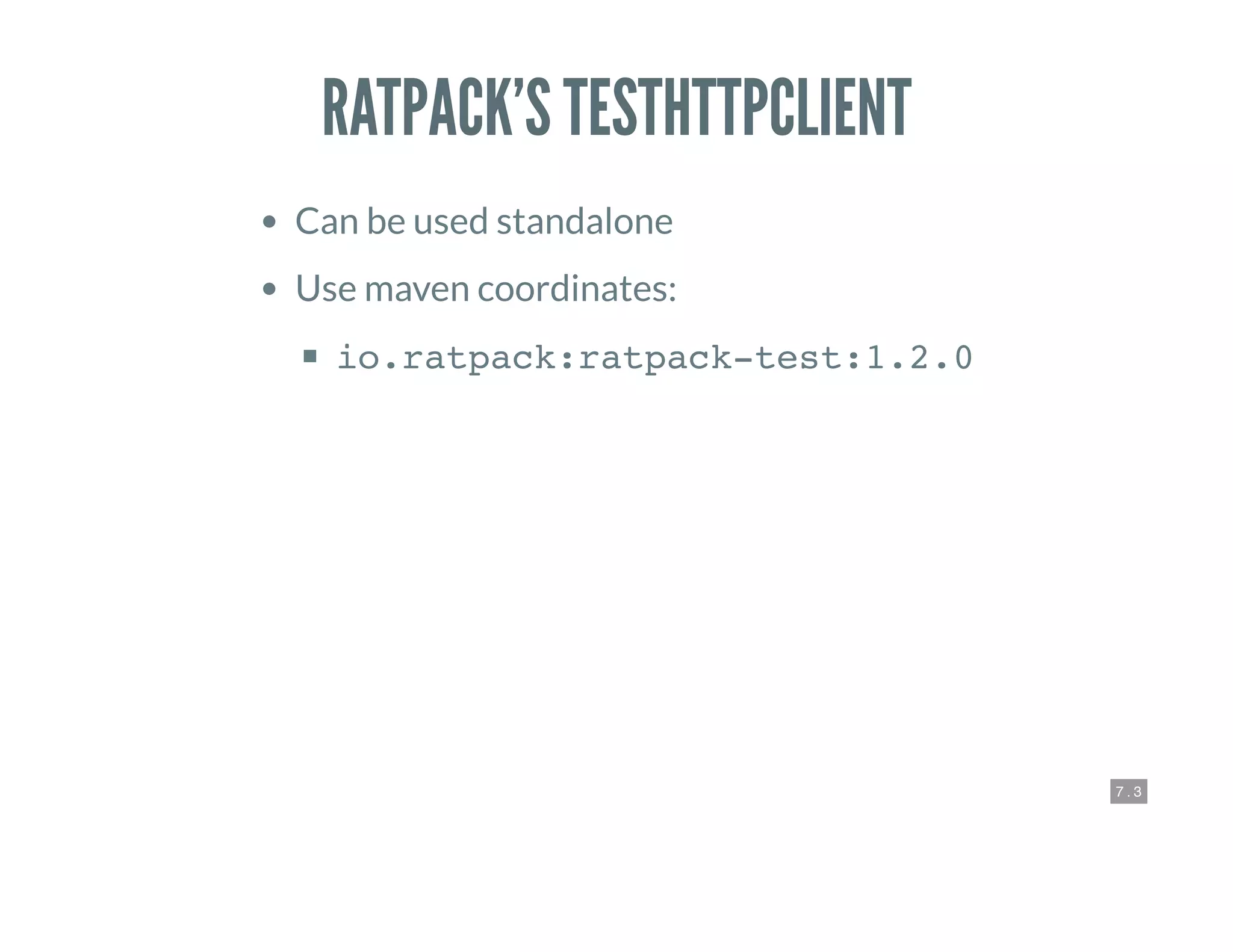 7 . 3
RATPACK’S TESTHTTPCLIENT
Can be used standalone
Use maven coordinates:
io.ratpack:ratpack-test:1.2.0
 
