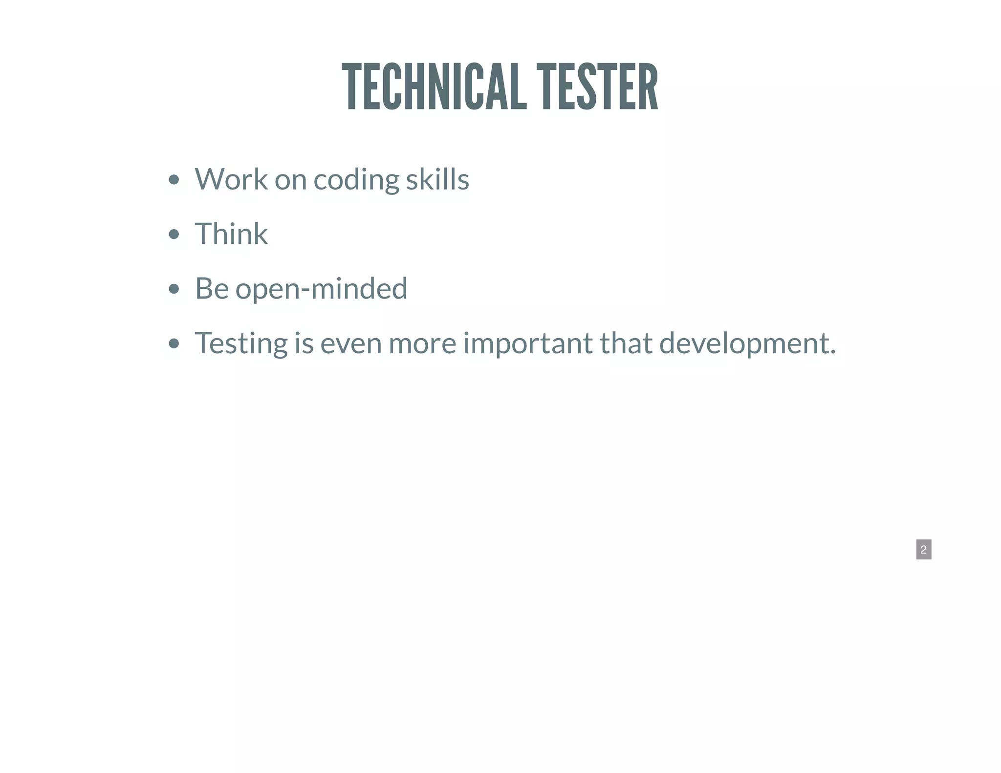 2
TECHNICAL TESTER
Work on coding skills
Think
Be open-minded
Testing is even more important that development.
 