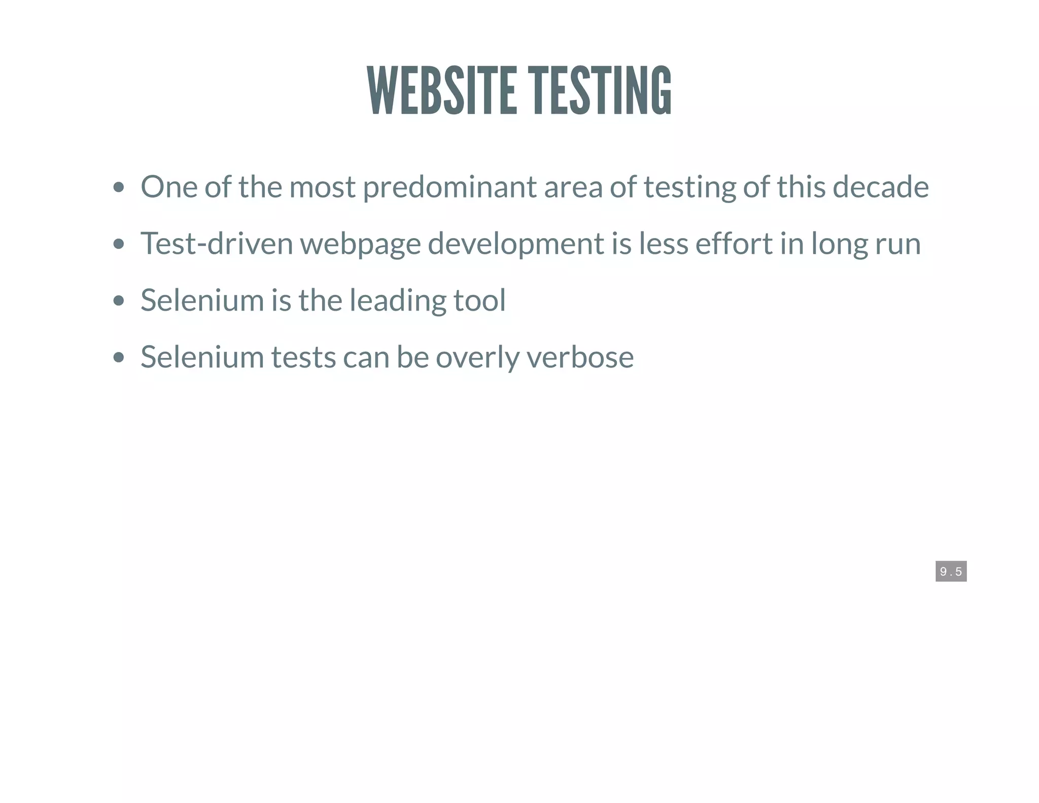 9 . 5
WEBSITE TESTING
One of the most predominant area of testing of this decade
Test-driven webpage development is less effort in long run
Selenium is the leading tool
Selenium tests can be overly verbose
 