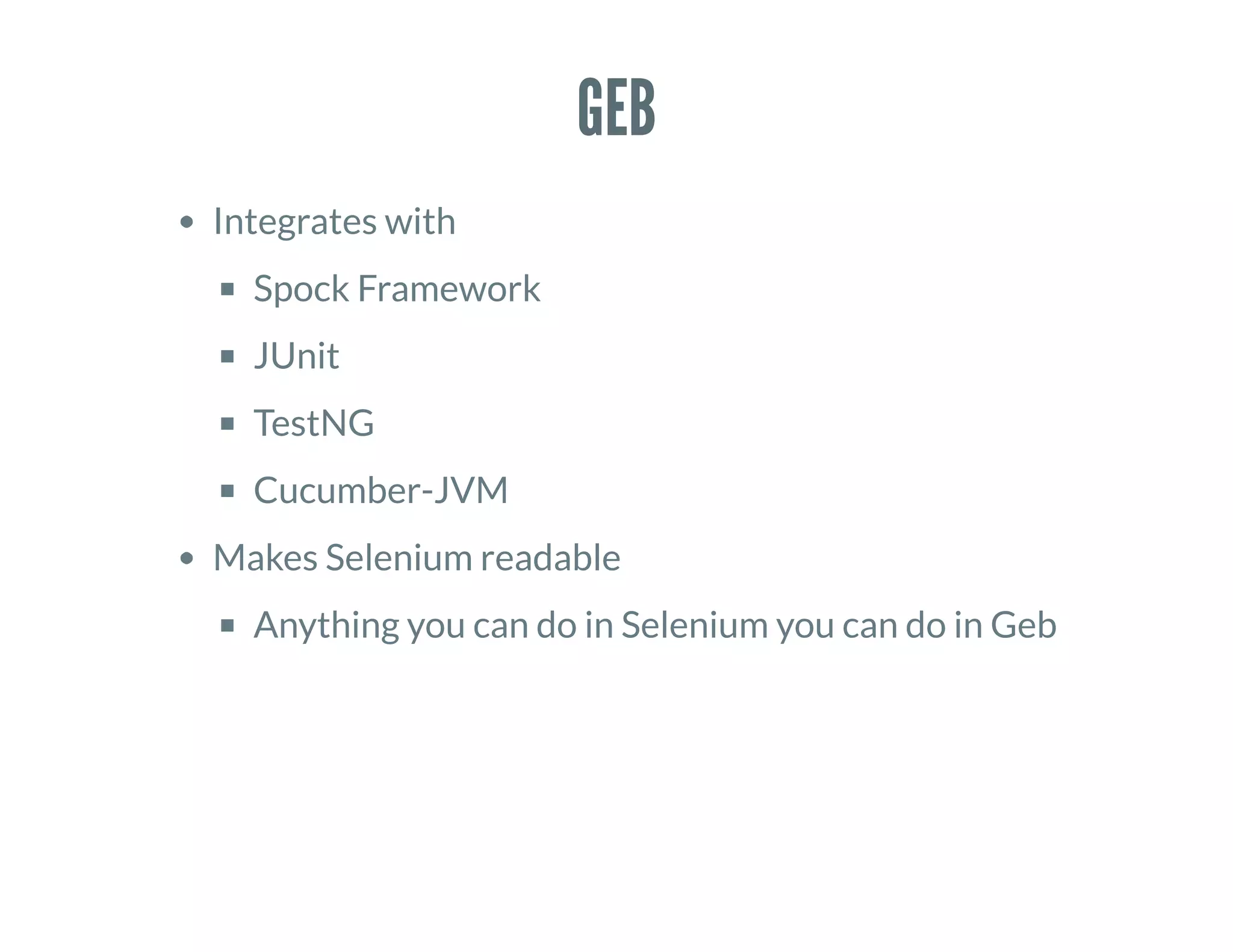GEB
Integrates with
Spock Framework
JUnit
TestNG
Cucumber-JVM
Makes Selenium readable
Anything you can do in Selenium you can do in Geb
 
