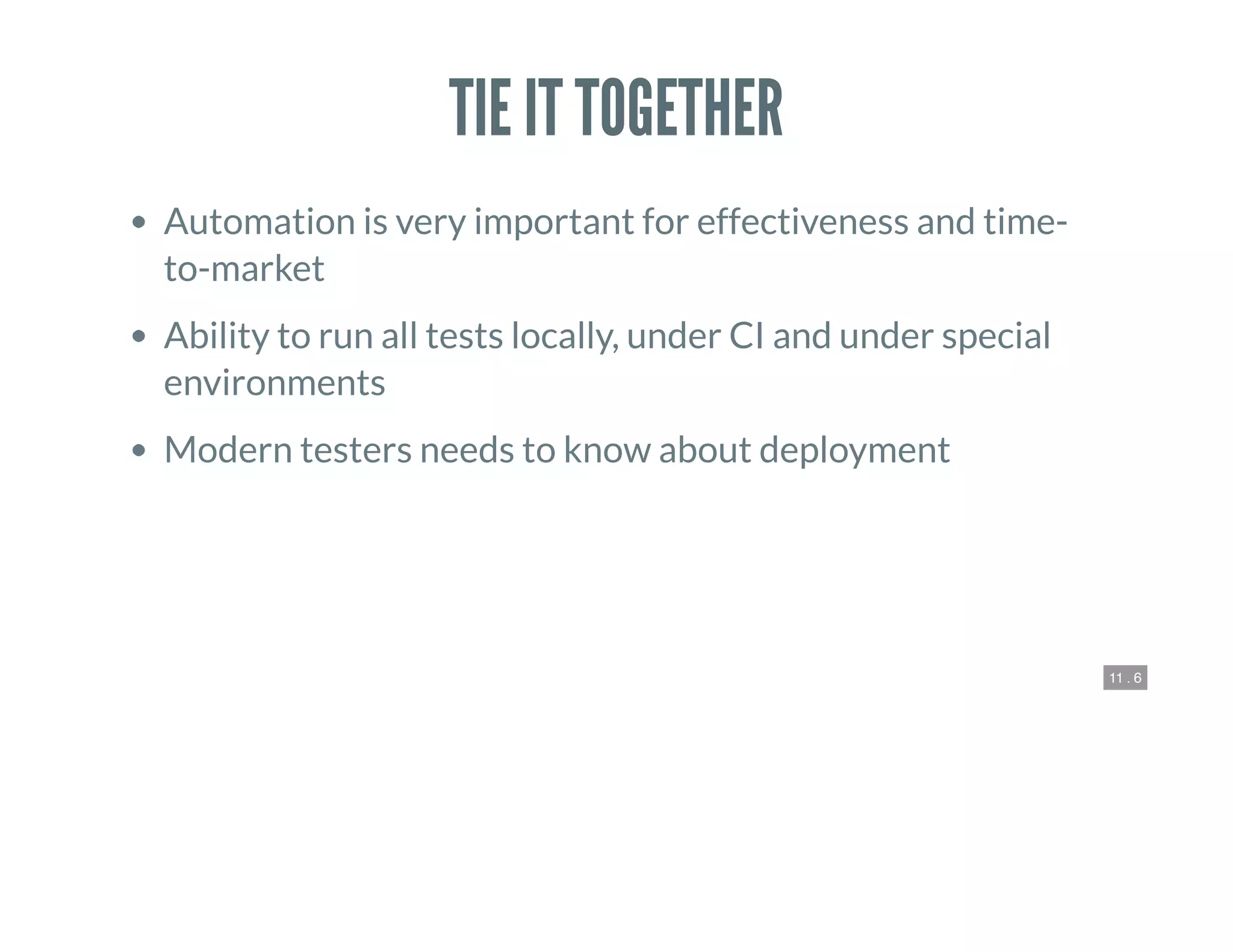 11 . 6
TIE IT TOGETHER
Automation is very important for effectiveness and time-
to-market
Ability to run all tests locally, under CI and under special
environments
Modern testers needs to know about deployment
 