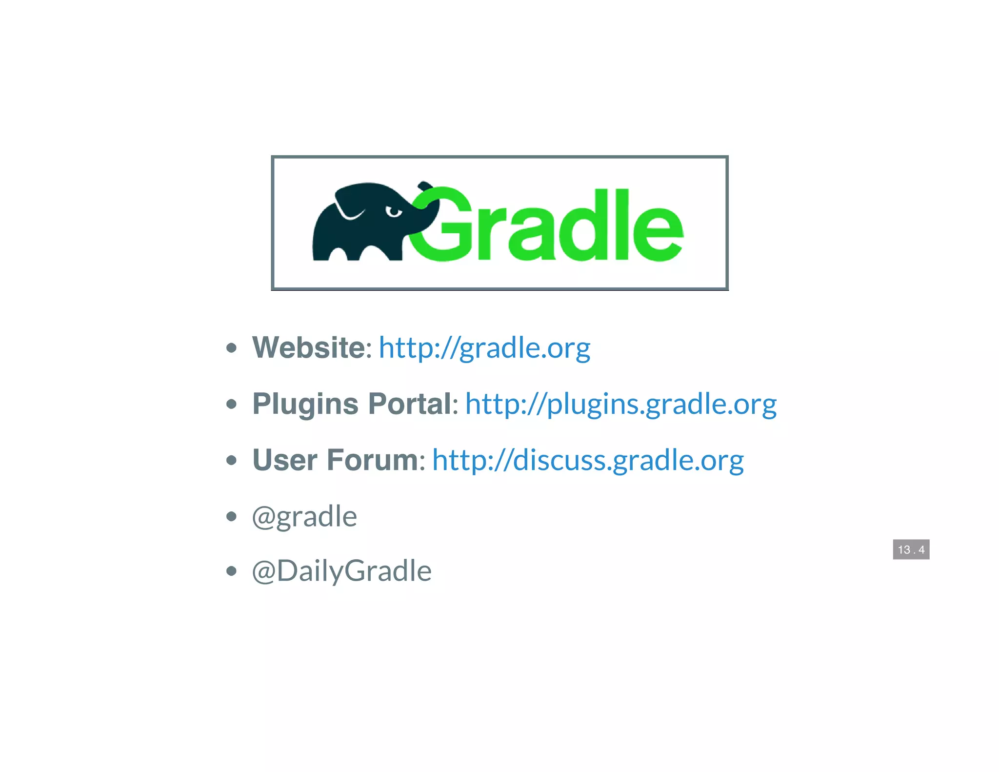 13 . 4
 
Website:
Plugins Portal:
User Forum:
@gradle
@DailyGradle
http://gradle.org
http://plugins.gradle.org
http://discuss.gradle.org
 