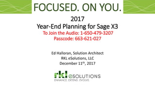 2017
Year-End Planning for Sage X3
To Join the Audio: 1-650-479-3207
Passcode: 663-621-027
Ed Halloran, Solution Architect
RKL eSolutions, LLC
December 11th, 2017
FOCUSED. ON YOU.
 