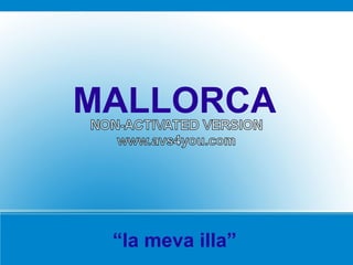 MALLORCA
NON-ACTIVATED VERSION
   www.avs4you.com




  “la meva illa”
 