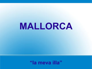 MALLORCA


 “la meva illa”
 