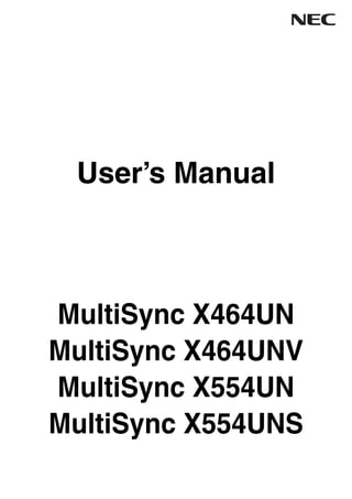 User’s Manual
MultiSync X464UN
MultiSync X464UNV
MultiSync X554UN
MultiSync X554UNS
 