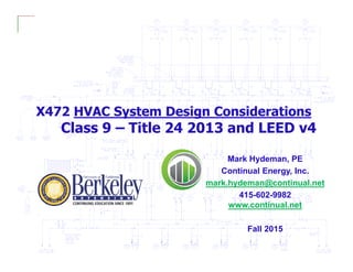 X472 HVAC System Design Considerations
Class 9 – Title 24 2013 and LEED v4
Mark Hydeman, PE
Continual Energy, Inc.
mark.hydeman@continual.net
415-602-9982
www.continual.net
Fall 2015
 