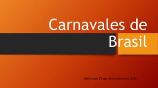 Carnavales de
Brasil
Miércoles 23 de Noviembre del 2016
 