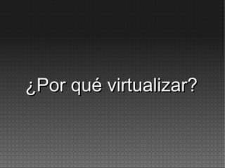 ¿Por qué virtualizar?¿Por qué virtualizar?
 