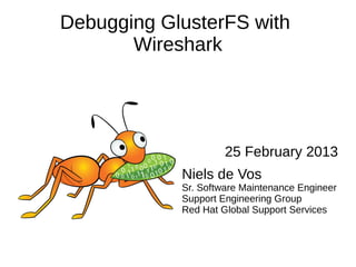 Debugging GlusterFS with
Wireshark
25 February 2013
Niels de Vos
Sr. Software Maintenance Engineer
Support Engineering Group
Red Hat Global Support Services
 