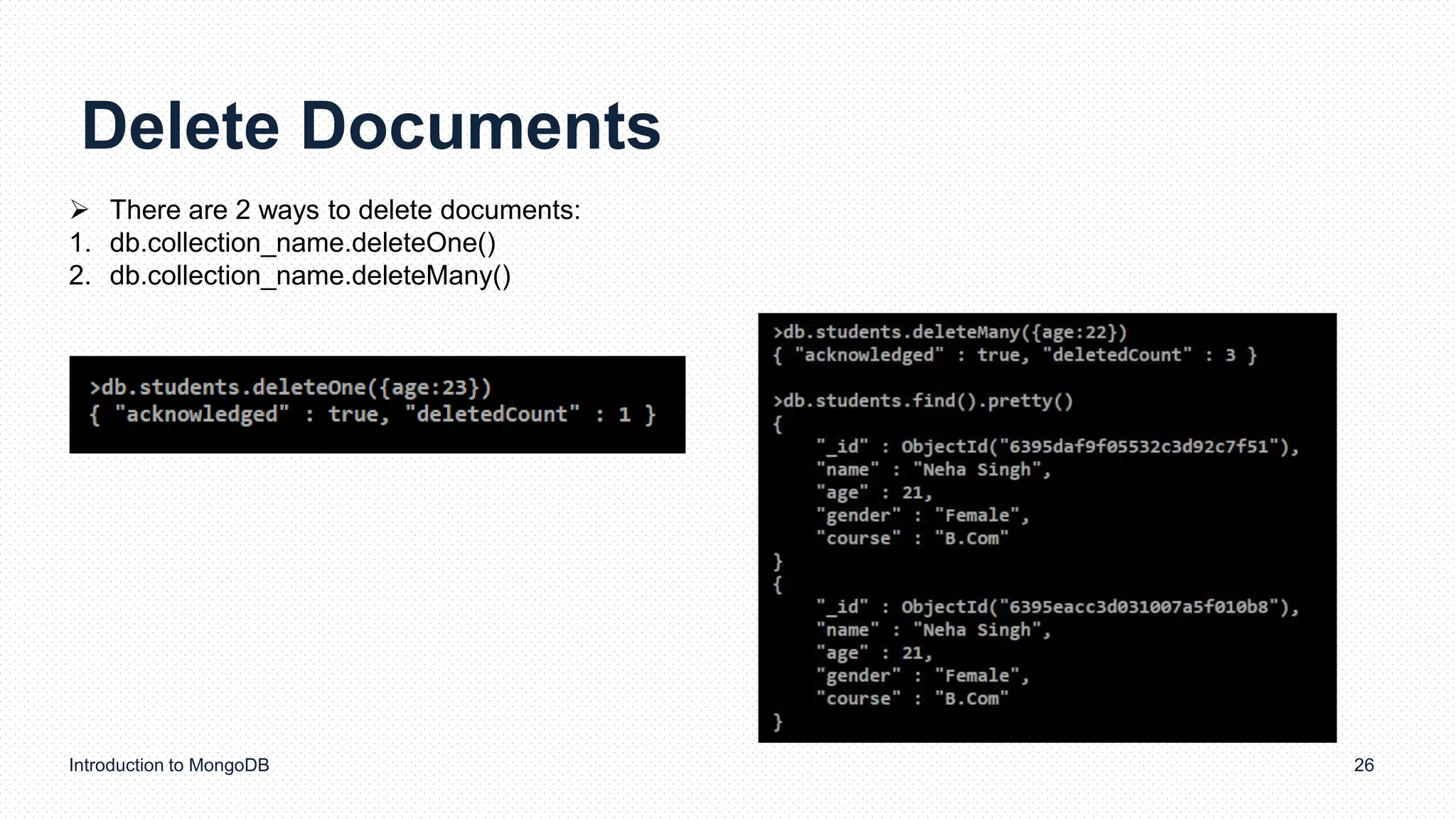 Delete Documents
Introduction to MongoDB 26
 There are 2 ways to delete documents:
1. db.collection_name.deleteOne()
2. db.collection_name.deleteMany()
 