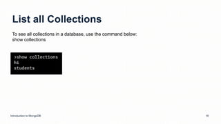 List all Collections
Introduction to MongoDB 18
To see all collections in a database, use the command below:
show collections
 