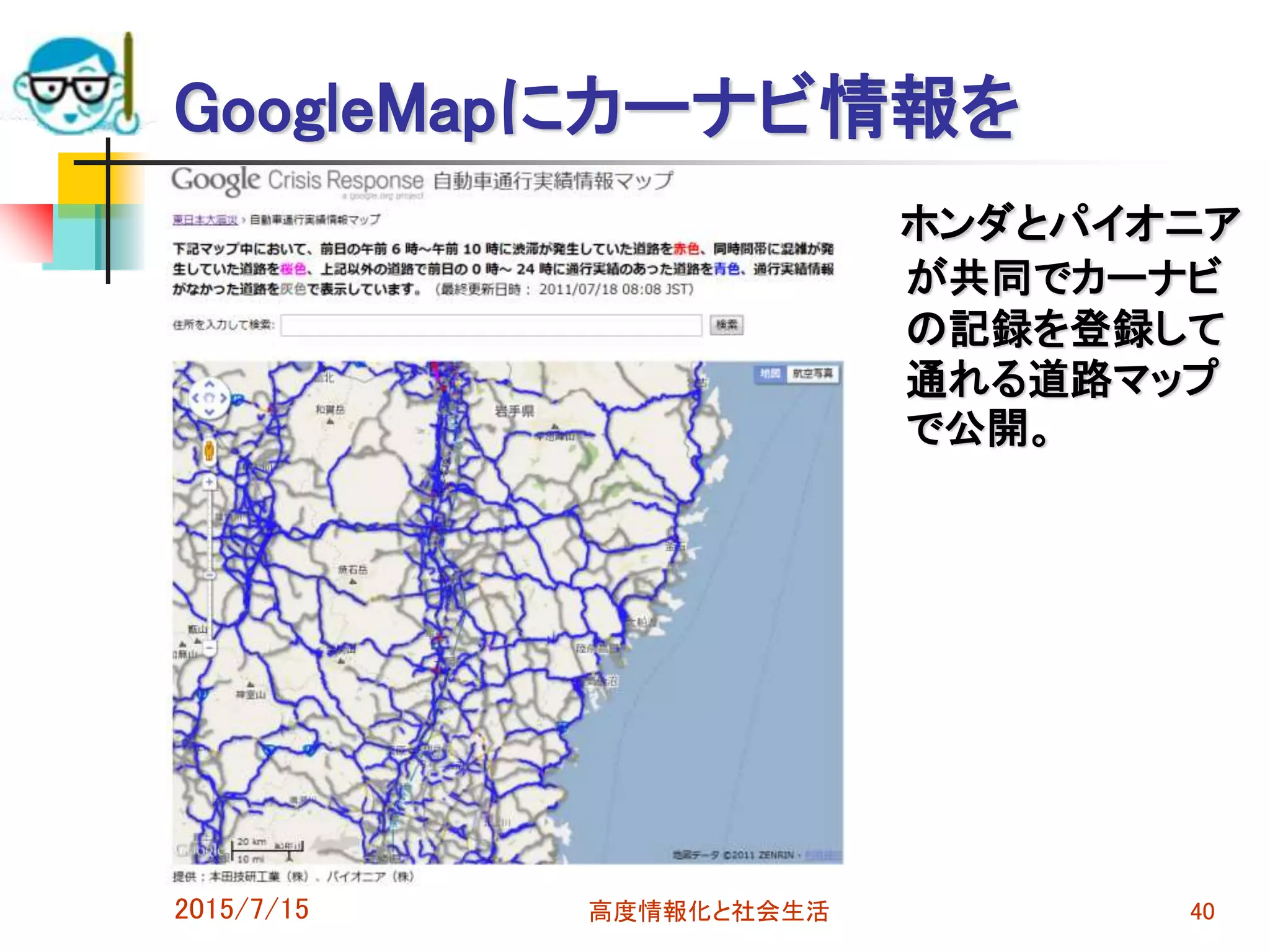 GoogleMapにカーナビ情報を
ホンダとパイオニア
が共同でカーナビ
の記録を登録して
通れる道路マップ
で公開。
2015/7/15 高度情報化と社会生活 40
 
