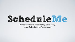 Prateek Sachdeva, Ross McKay, Brian Jeong
www.ScheduleMePlease.com
 