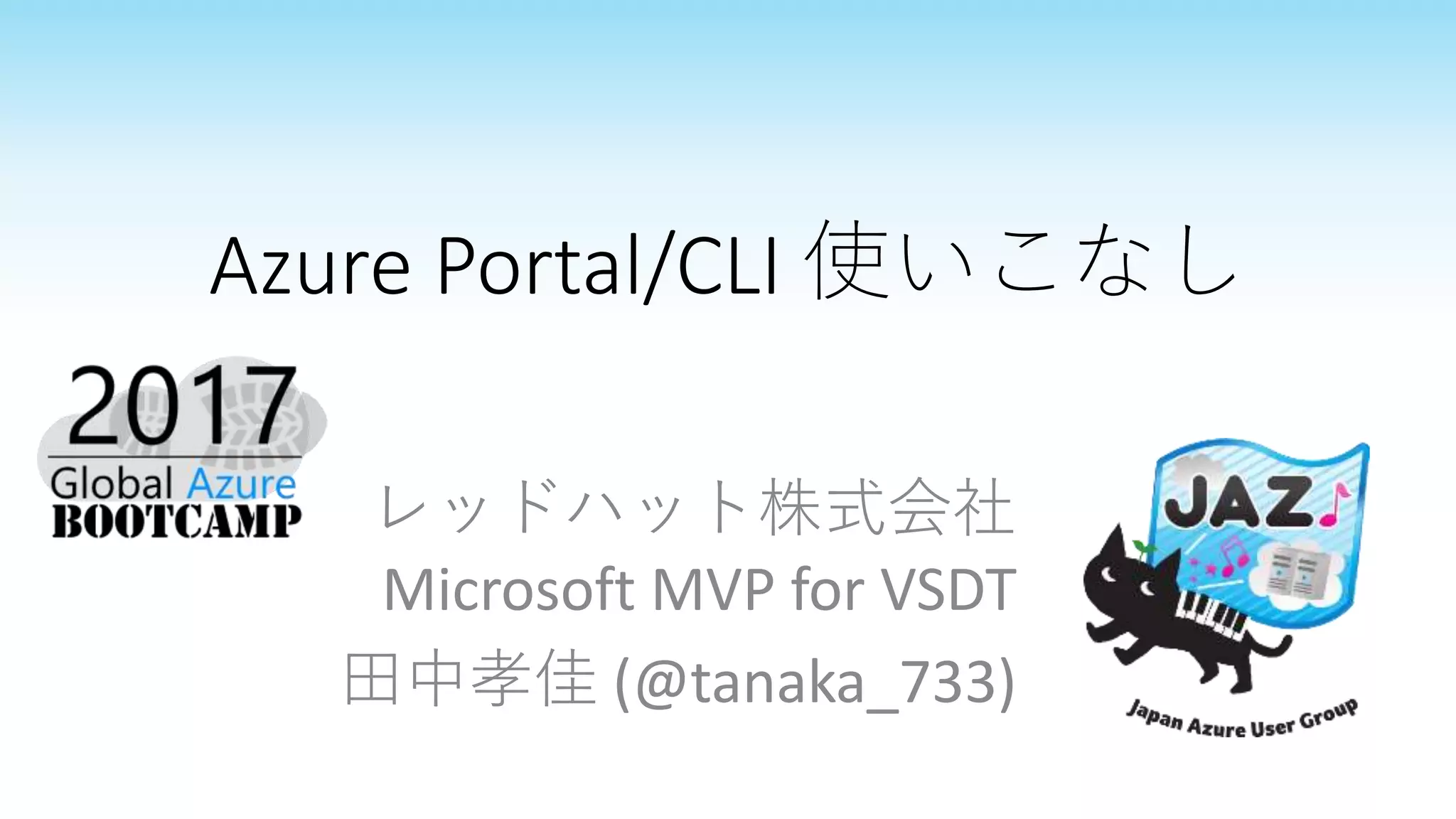 Azure Portal/CLI 使いこなし
レッドハット株式会社
Microsoft MVP for VSDT
田中孝佳 (@tanaka_733)
 