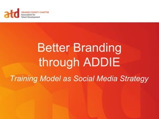 Better Branding
through ADDIE
Training Model as Social Media Strategy
 