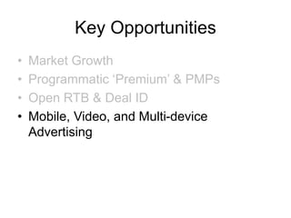 Key Opportunities
• Market Growth
• Programmatic ‘Premium’ & PMPs
• Open RTB & Deal ID
• Mobile, Video, and Multi-device
Advertising
 