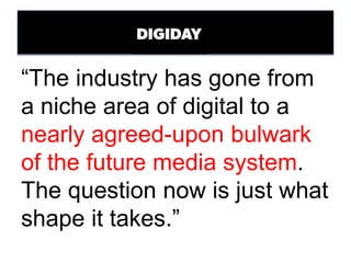 “The industry has gone from
a niche area of digital to a
nearly agreed-upon bulwark
of the future media system.
The question now is just what
shape it takes.”
 