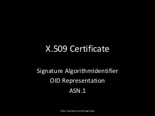 X.509 Certificate
Signature AlgorithmIdentifier
OID Representation
ASN.1
http://youtube.com/zarigatongy

 