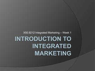 Introduction to integrated marketing X50.9212 Integrated Marketing – Week 1 