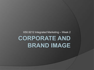 Corporate and Brand Image X50.9212 Integrated Marketing – Week 2 
