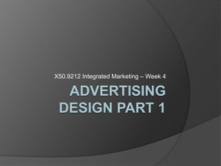 Advertising Design Part 1 X50.9212 Integrated Marketing – Week 4 