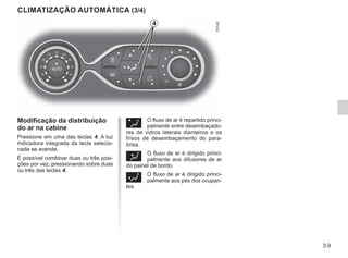 3.9
Ø O fluxo de ar é repartido princi-
palmente entre desembaçado-
res de vidros laterais dianteiros e os
frisos de desembaçamento do para-
brisa.
½ O fluxo de ar é dirigido princi-
palmente aos difusores de ar
do painel de bordo.
¿ O fluxo de ar é dirigido princi-
palmente aos pés dos ocupan-
tes.
Modificação da distribuição
do ar na cabine
Pressione em uma das teclas 4. A luz
indicadora integrada da tecla selecio-
nada se acende.
É possível combinar duas ou três posi-
ções por vez, pressionando sobre duas
ou três das teclas 4.
CLIMATIZAÇÃO AUTOMÁTICA (3/4)
4
 