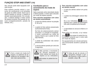 2.4
Seu veículo pode estar equipado com
esta função.
Este sistema permite reduzir o con-
sumo de combustível e as emissões
de gases do efeito estufa. Assim que é
dada a partida no veículo, o sistema é
ativado automaticamente. Em circula-
ção, o sistema desliga o motor (modo
de espera) durante uma parada do ve-
ículo (congestionamento, parada de
trânsito, etc.).
FUNÇÃO STOP AND START (1/4)
Condições para o
acionamento do modo de
espera
Após superada certa velocidade desde
a última parada, o motor será colocado
em modo de espera quando:
Para veículos equipados com caixa
de câmbio automatizada
– a caixa de câmbio estiver na posição
D, M ou N;
e
– o pedal do freio estiver pressionado
(suficientemente forte);
Se freio de estacionamento estiver
acionado e a posição N engatada,
o motor continuará em modo de
espera mesmo que o pedal do freio
seja liberado.
e
– o pedal do acelerador não estiver
pressionado;
e
– o veículo estiver parado por cerca de
2 segundos.
Antes de sair do veículo, é
obrigatório desligar a igni-
ção girando a chave para a
posição «stop» St.
Não permita o movimento
do veículo enquanto o
motor estiver em modo de
espera (a luz indicadora
está acesa no painel de ins-
trumentos).
Com o motor em modo de
espera, os sistemas de as-
sistência de frenagem não
são mais operacionais.
Para veículos equipados com caixa
de câmbio manual
– a caixa de câmbio estiver em ponto
morto;
e
– o pedal da embreagem estiver libe-
rado
Se a luz indicadora  piscar,
significa que o pedal da embreagem
não está completamente liberado;
e
– a velocidade do veículo é inferior a 4
km/h.
Para todos os veículos, a luz indica-
dora fica acesa no painel de ins-
trumentos, avisando que o motor está
em modo de espera.
Os equipamentos do veículo permane-
cem funcionando durante a parada do
motor.
 