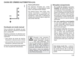 2.29
Condução em modo manual
Com a alavanca de seleção na posi-
ção D, empurre a alavanca à esquerda
para a posição M.
Impulsos sucessivos na alavanca per-
mitem efetuar as trocas de marcha ma-
nualmente:
– para reduzir de trocas de marcha,
impulsione a alavanca para a frente;
– para aumentar de trocas de marcha,
impulsione a alavanca para trás.
A troca de marcha selecionada aparece
no visor do painel de instrumentos.
CAIXA DE CÂMBIO AUTOMÁTICA (2/3)
Situações excepcionais
– Se o perfil da estrada e sua sinu-
osidade não permitirem manter a
condução em modo automático (ex.,
em montanha), é recomendado que
passe à condução em modo manual.
Esta ação permite evitar frequen-
tes trocas de marcha impostas pelo
«automatismo» e obter uma boa fre-
nagem de motor em caso de descida
acentuada.
– Em uma superfície escorregadia
ou com pouca adesão, mude para
o modo manual M e selecione a se-
gunda marcha antes de acelerar
para evitar patinagem.
– Com tempo muito frio (temperatu-
ras inferiores a -20 °C), para evitar
que o motor pare bruscamente,
espere alguns instantes antes de
sair da posição P e colocar a ala-
vanca em D ou R, em seguida, evite
acelerações bruscas nos primeiros
minutos para evitar que o motor des-
ligue.
Casos particulares
Em algumas situações (ex.: prote-
ção do motor), o «automatismo» pode
impor uma determinada relação.
Da mesma forma, para evitar «ma-
nobras incorretas», a mudança de
marcha pode ser recusada pelo «au-
tomatismo»: neste caso, a afixação de
relação pisca durante alguns segundos
para avisar este fato.
Com tempo muito frio, o sistema
pode impedir a troca de marchas
em modo manual, até a caixa de
câmbio atingir a temperatura ade-
quada.
Durante uma manobra,
a eventual colisão de um
objeto (exemplo, contato
com uma tartaruga, um
meio fio mais elevado ou qualquer
outro objeto no solo) na parte in-
ferior do veículo, pode danificá-lo
(exemplo, deformação de um eixo).
Para evitar o risco de acidente,
mande verificar o seu veículo em
uma Oficina Autorizada.
 