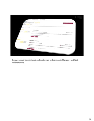Reviews should be monitored and moderated by Community Managers and Web
Merchandisers.
26
 