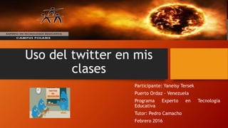 Uso del twitter en mis
clases
Participante: Yaneisy Tersek
Puerto Ordaz - Venezuela
Programa Experto en Tecnología
Educativa
Tutor: Pedro Camacho
Febrero 2016
 