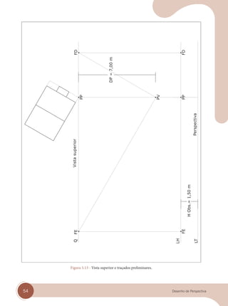 54 Desenho de Perspectiva
Vista
superior
Figura 5.13 - Vista superior e traçados preliminares.
cap 05.indd 54
cap 05.indd 54 31/01/14 16:09
31/01/14 16:09
 