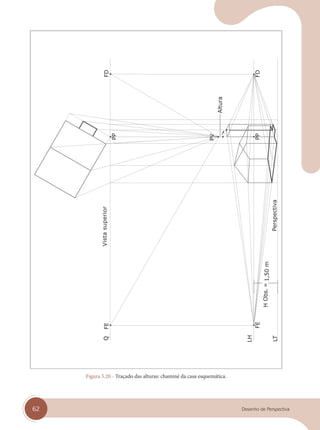 62 Desenho de Perspectiva
Vista
superior
Figura 5.20 - Traçado das alturas: chaminé da casa esquemática.
cap 05.indd 62
cap 05.indd 62 31/01/14 16:09
31/01/14 16:09
 