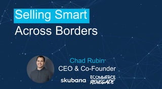 Selling Smart
Across Borders
Chad Rubin
CEO & Co-Founder
 