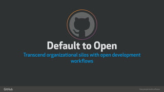 How people build software
!
"
Default to Open 
Transcend organizational silos with open development
workﬂows
 