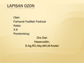 LAPISAN OZON

  Oleh:
  Farhandi Fadillah Fedrizal
  Kelas:
  X.6
  Pembimbing:
 