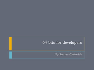 64 bits for developers


       By Roman Okolovich
 