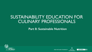SUSTAINABILITY EDUCATION FOR
CULINARY PROFESSIONALS
Part 8: Sustainable Nutrition
 