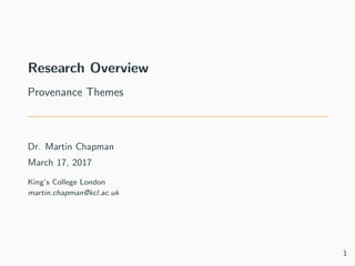 Research Overview
Provenance Themes
Dr. Martin Chapman
March 17, 2017
King’s College London
martin.chapman@kcl.ac.uk
1
 