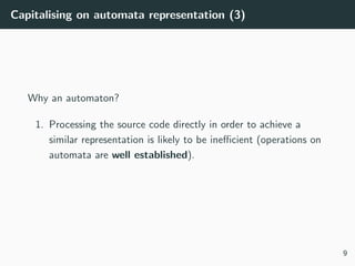 Capitalising on automata representation (3)
Why an automaton?
1. Processing the source code directly in order to achieve a...