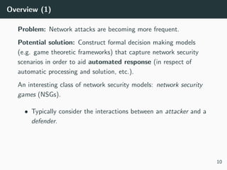 Overview (1)
Problem: Network attacks are becoming more frequent.
Potential solution: Construct formal decision making mod...