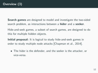 Overview (3)
Search games are designed to model and investigate the two-sided
search problem, as interactions between a hi...