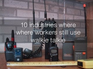 10 industries where
where workers still use
walkie talkie
 