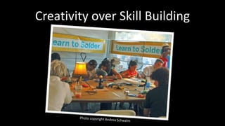 Creativity over Skill Building 
 
