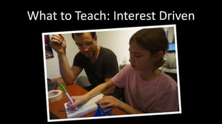 What to Teach: Interest Driven 
 