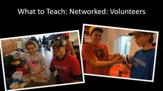 What to Teach: Networked: Volunteers 
 