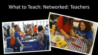 What to Teach: Networked: Teachers 
 